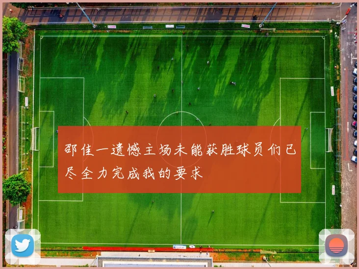邵佳一遗憾主场未能获胜球员们已尽全力完成我的要求